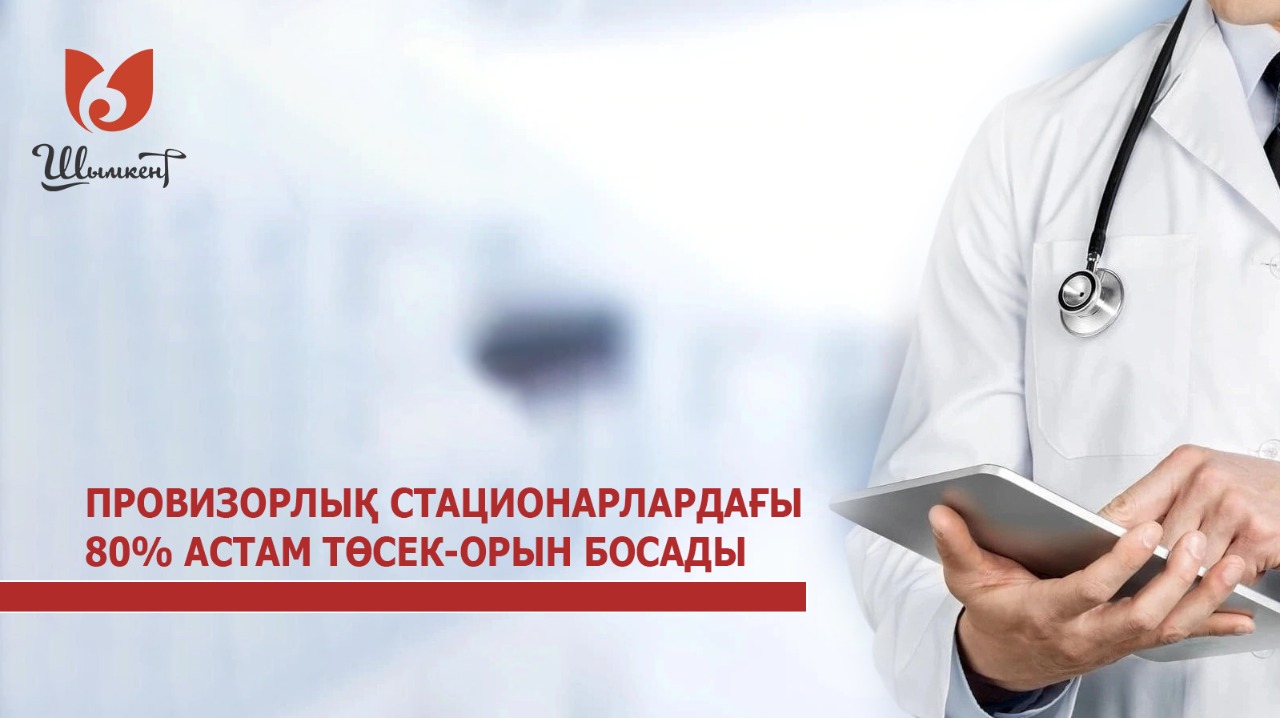 ПРОВИЗОРЛЫҚ СТАЦИОНАРЛАРДАҒЫ 80 ПАЙЫЗДАН АСТАМ ТӨСЕК-ОРЫН БОСАДЫ